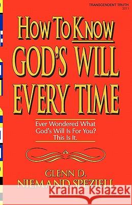 How To Know God's Will Every Time: Ever Wondered What God's Will Is For You? This Is It. Speziell, Glenn D. Niemand 9781449983475 Createspace