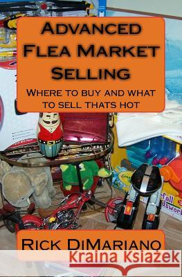 Advanced Flea Market Selling: Where to buy and what to sell thats hot Dimariano, Rick 9781449983697 Createspace