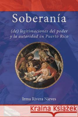 Soberanía: (de) Legitimaciones del Poder Y La Autoridad En Puerto Rico Rivera Nieves, Irma 9781449983703 Createspace