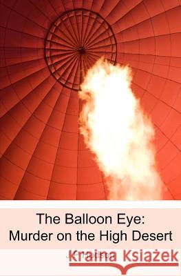 The Balloon Eye: Murder on the High Desert J. P. Hudson 9781449985233 Createspace