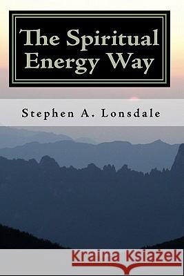 The Spiritual Energy Way Stephen A. Lonsdale 9781449985332