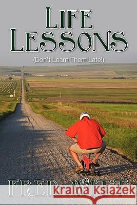 Life Lessons: (Don't Learn Them Late!) Witt, Fred 9781449985837