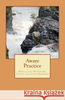 Aware Practice: Meditation, Perception, Trance, and Lucid Dreaming Loren Cruden 9781449987572