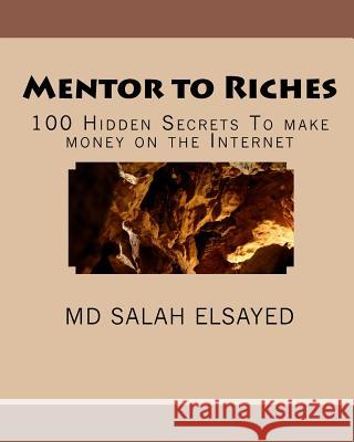 Mentor to Riches: 100 Hidden Secrets To make money on the Internet Elsayed, Salah 9781449987985 Createspace