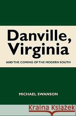 Danville, Virginia: And The Coming Of The Modern South Swanson, Michael 9781449988050 Createspace