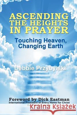 Ascending the Heights in Prayer: Touching Heaven, Changing Earth Debbie Przybylski 9781449988166