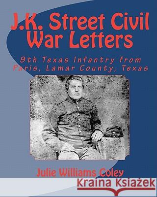 J.K. Street Civil War Letters: 9th Texas Infantry from Paris, Lamar County, Texas Julie Williams Coley 9781449988463 Createspace