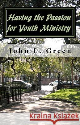 Having the Passion for Youth Ministry John L. Green 9781449990046 Createspace