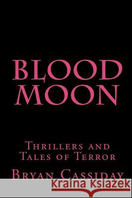 Blood Moon: Thrillers and Tales of Terror Bryan Cassiday 9781449990480 Createspace