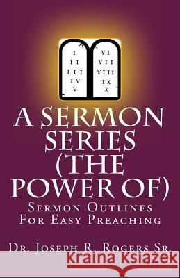 A Sermon Series (The Power Of...): Sermon Outlines For Easy Preaching Rogers Sr, Joseph R. 9781449992378 Createspace