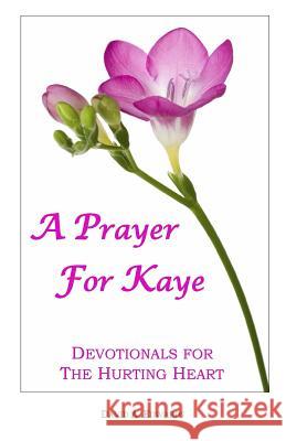 A Prayer for Kaye: Devotionals for the Hurting Heart David a. Edwards 9781449993474