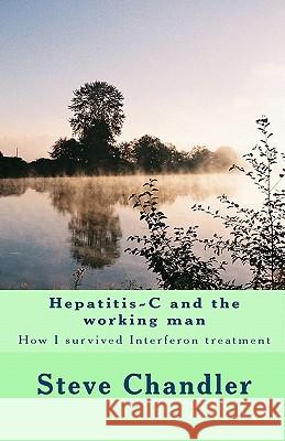 Hepatitis-C and the working man: How I survived Interferon treatment Chandler, Steve 9781449994518