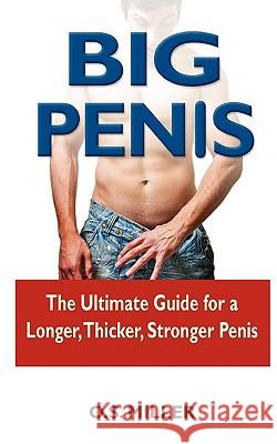 Big Penis: The Ultimate Guide for a Longer, Thicker, Stronger Penis O. S. Miller 9781449994761 Createspace