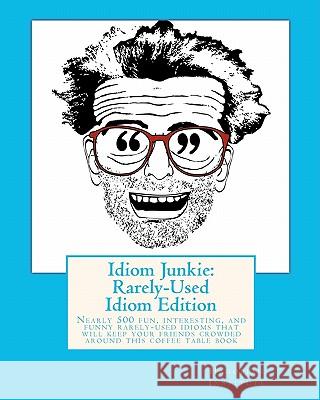 Idiom Junkie: Rarely-Used Idiom Edition: Nearly 500 fun, interesting, and funny rarely-used idioms that will keep your friends crowd Hagopian Institute 9781449997441 Createspace