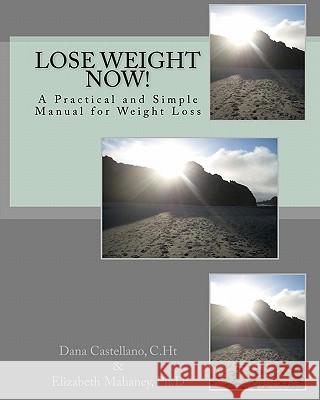 Lose Weight Now!: A Practical and Simple Manual for Weight Loss Elizabeth Mahane Dana Castellano 9781449998813 Createspace