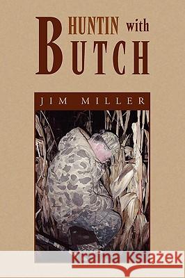 Huntin with Butch Jim Miller 9781450001038 Xlibris Corporation