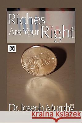 Riches Are Your Right Dr Joseph Murphy 9781450001380 Xlibris Corporation