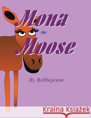 Mona The Moose Bebbajeene 9781450004633 Xlibris Us