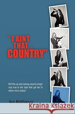 I Ain't That Country Ken Matthiesen 9781450004817