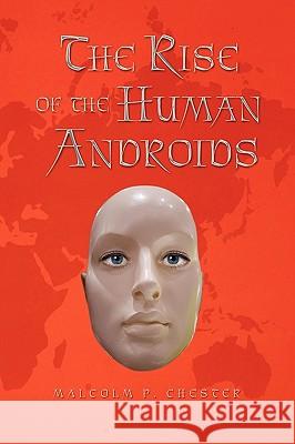 The Rise of the Human Androids Malcolm P. Chester 9781450005074 Xlibris Corporation