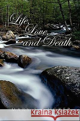 Life, Love, and Death Mary F. Tucker 9781450005388 Xlibris Corporation