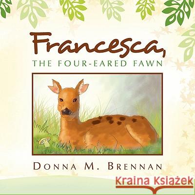 Francesca, the Four-Eared Fawn Donna M Brennan 9781450006132 Xlibris