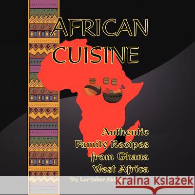 African Cuisine: Authentic Family Recipes from Ghana West Africa Naa Lartiokor Addico Lartiokor Addico 9781450006682 Xlibris Corporation