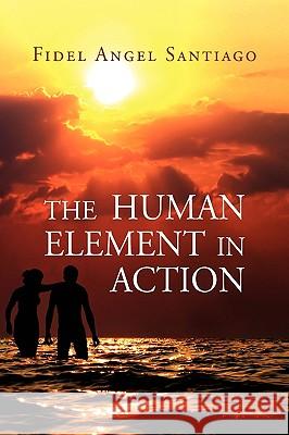 The Human Element In Action Santiago, Fidel Angel 9781450007016 Xlibris Corporation