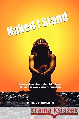 Naked I Stand Cherry L. Brannum 9781450007696 Xlibris Corporation