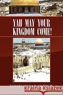 Yah May Your Kingdom Come! Edward Michael Jr. Joseph 9781450008150 Xlibris Corporation