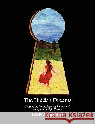 The Hidden Dreams: Prospecting for the Precious Resource of Untapped Youthful Energy Sumar, Eddy A. 9781450008884 Xlibris Corporation