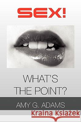 Sex! What's the Point? Amy G. Adams 9781450009478 