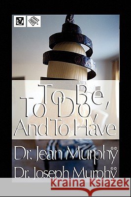 To Be, to Do, and to Have Dr Joseph Murphy 9781450010580 Xlibris Corporation