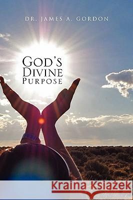 God's Divine Purpose Dr James a. Gordon 9781450010634 Xlibris Corporation