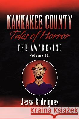 Kankakee County Tales of Horror Vol. 3 Jesse Rodriguez 9781450011143 Xlibris Corporation