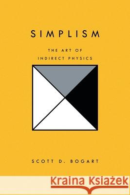 Simplism: The Art of Indirect Physics Bogart, Scott D. 9781450011204