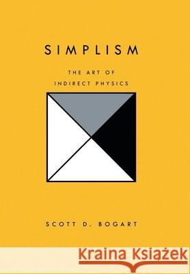 Simplism: The Art of Indirect Physics Bogart, Scott D. 9781450011211