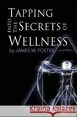 Tapping into the Secrets of Wellness Foster, James W. 9781450011709