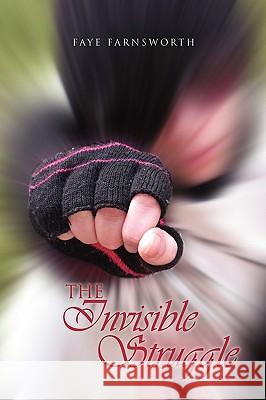 The Invisible Struggle Faye Farnsworth 9781450014021 Xlibris Corporation