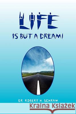 Life Is But a Dream! Dr Robert H Schram 9781450015073