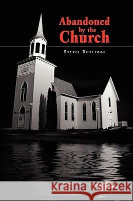 Abandoned by the Church Stevie Rutledge 9781450015660 Xlibris Corporation