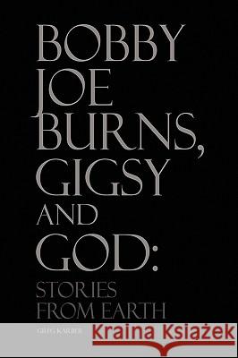 Bobby Joe Burns, Gigsy and God: Stories from Earth Karber, Greg 9781450015806