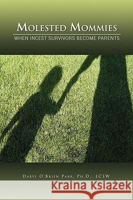 Molested Mommies When Incest Survivors Become Parents: A Qualitative Study Parr, Daryl O'Brien Lcsw 9781450016056 Xlibris Corporation