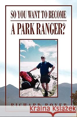 So You Want to Become a Park Ranger? Richard Boyer 9781450019163 Xlibris Corporation