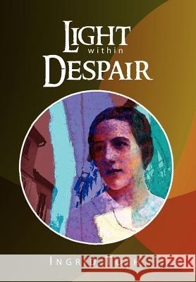 Light Within Despair Ingrid Toth 9781450020688 Xlibris Corporation