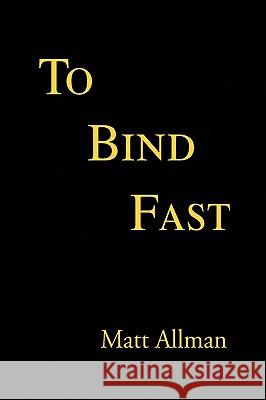 To Bind Fast Matt Allman 9781450020893 Xlibris Corporation