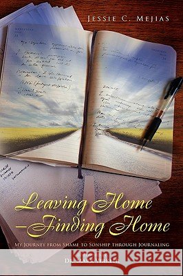 Leaving Home--Finding Home Jessie C. Mejias 9781450021623