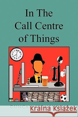 In the Call Centre of Things Duncan Stonehouse 9781450022217