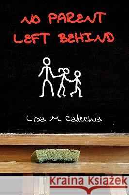 No Parent Left Behind Lisa M. Calicchia 9781450022477 Xlibris Corporation