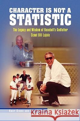 Character Is Not a Statistic: The Legacy and Wisdom of Baseball's Godfather Scout Bill Lajoie Anup Sinha and Bill Lajoie, Sinha And Bi 9781450024402